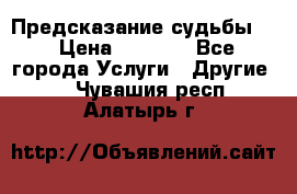 Предсказание судьбы . › Цена ­ 1 100 - Все города Услуги » Другие   . Чувашия респ.,Алатырь г.